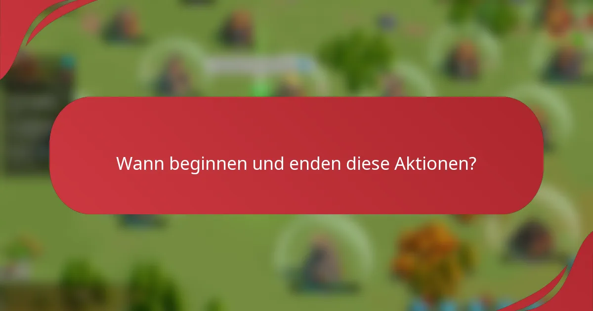 Wann beginnen und enden diese Aktionen?