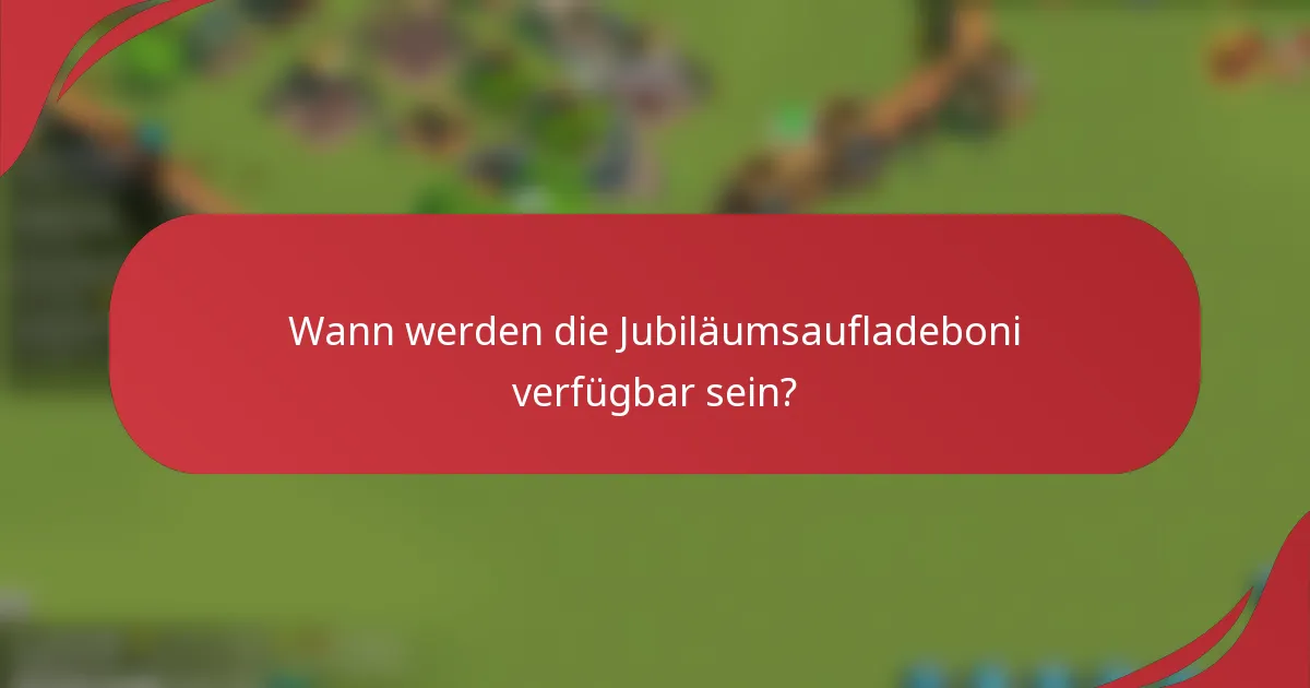 Wann werden die Jubiläumsaufladeboni verfügbar sein?