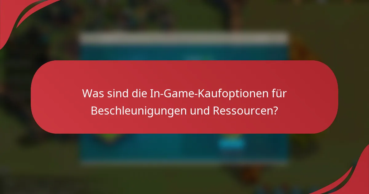 Was sind die In-Game-Kaufoptionen für Beschleunigungen und Ressourcen?