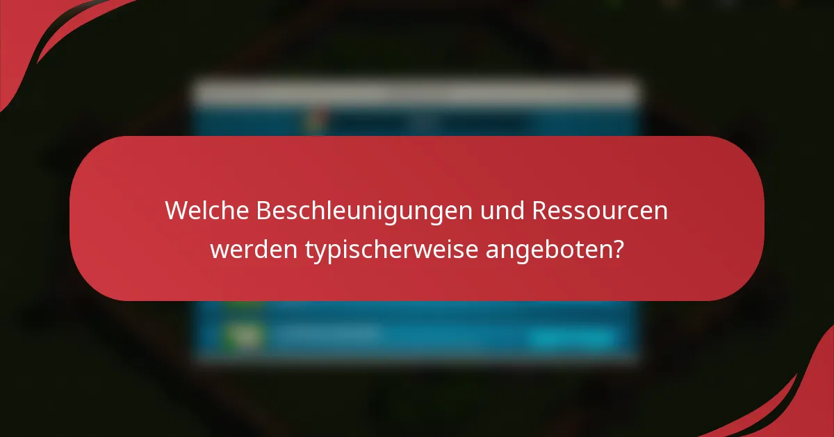 Welche Beschleunigungen und Ressourcen werden typischerweise angeboten?