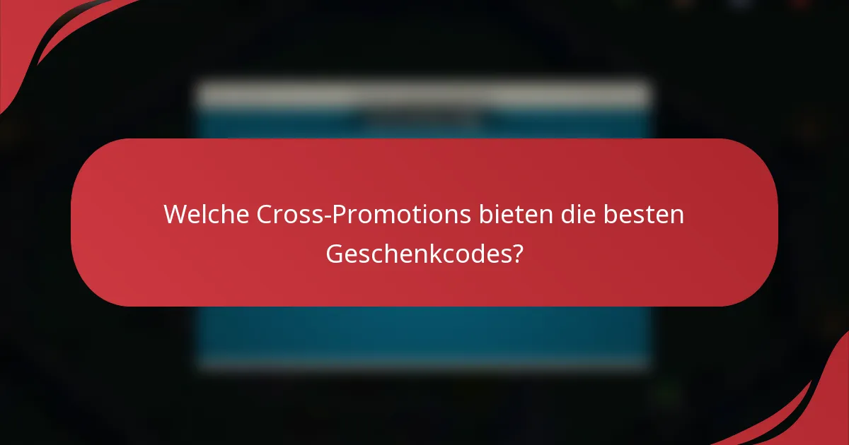 Welche Cross-Promotions bieten die besten Geschenkcodes?