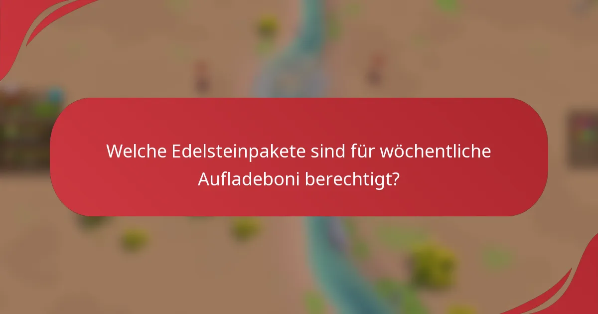 Welche Edelsteinpakete sind für wöchentliche Aufladeboni berechtigt?