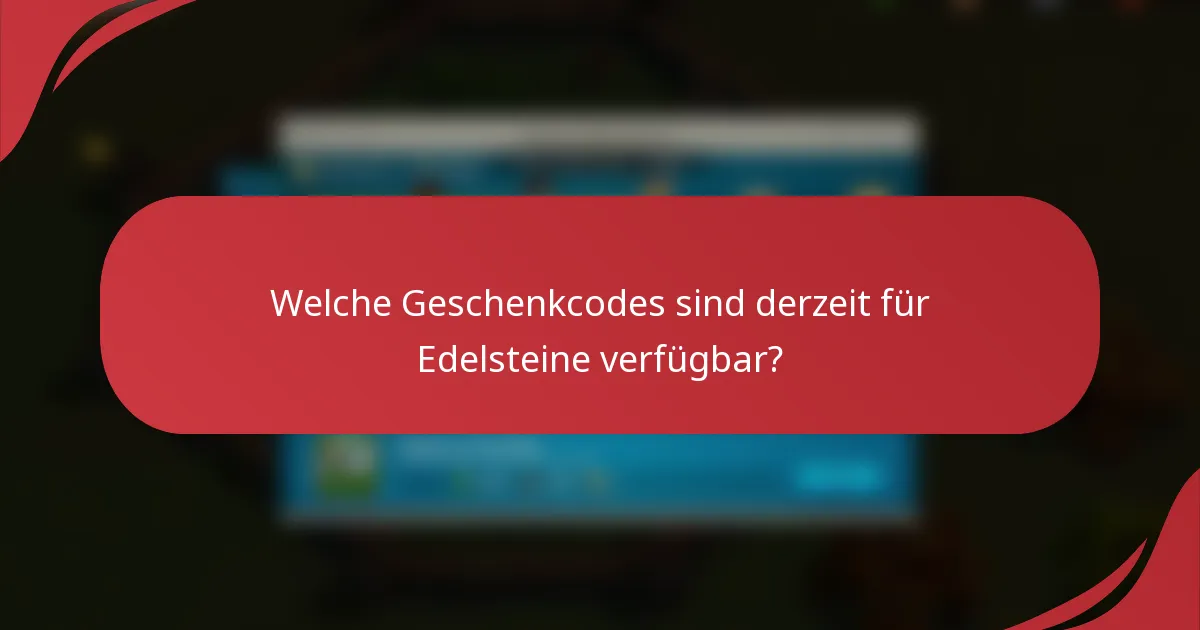 Welche Geschenkcodes sind derzeit für Edelsteine verfügbar?