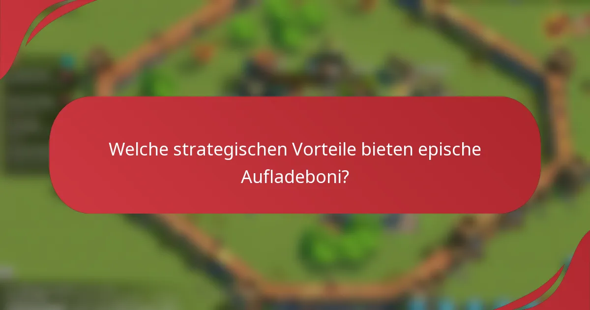Welche strategischen Vorteile bieten epische Aufladeboni?