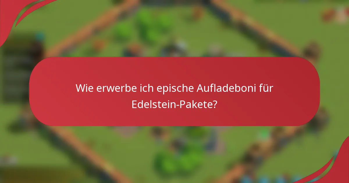 Wie erwerbe ich epische Aufladeboni für Edelstein-Pakete?