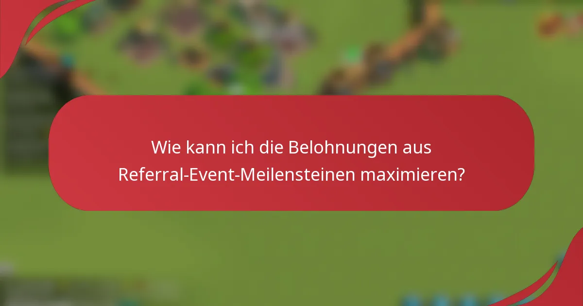 Wie kann ich die Belohnungen aus Referral-Event-Meilensteinen maximieren?