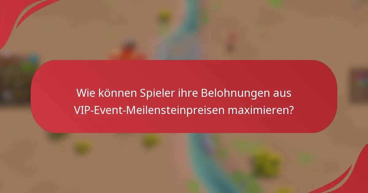 Wie können Spieler ihre Belohnungen aus VIP-Event-Meilensteinpreisen maximieren?