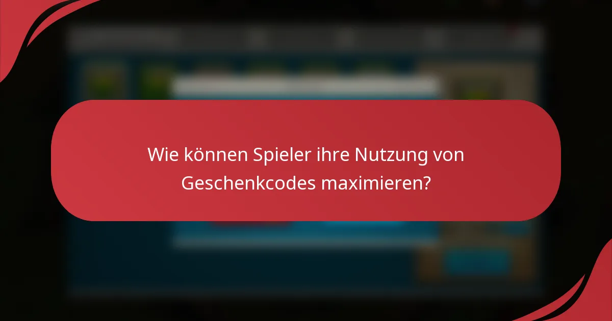 Wie können Spieler ihre Nutzung von Geschenkcodes maximieren?