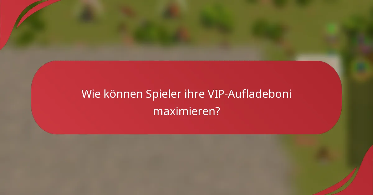 Wie können Spieler ihre VIP-Aufladeboni maximieren?