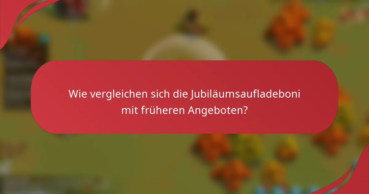 Wie vergleichen sich die Jubiläumsaufladeboni mit früheren Angeboten?