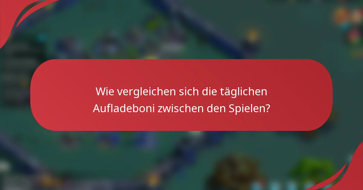 Wie vergleichen sich die täglichen Aufladeboni zwischen den Spielen?