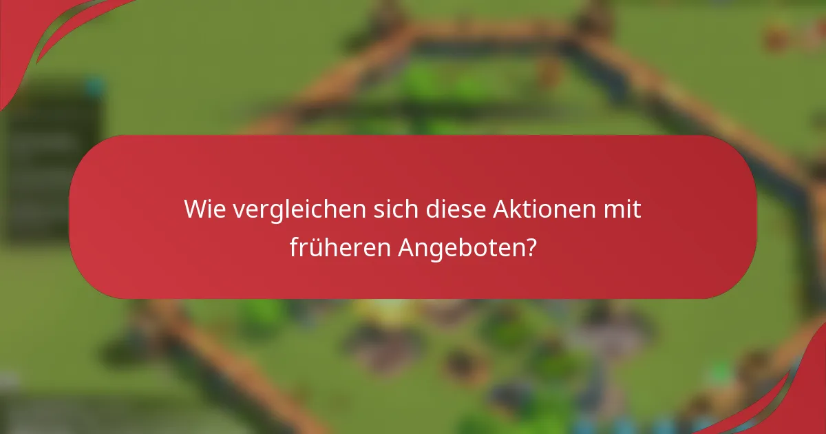 Wie vergleichen sich diese Aktionen mit früheren Angeboten?